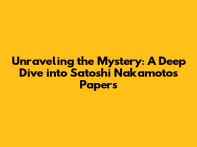 Unraveling the Mystery: A Deep Dive into Satoshi Nakamoto's Papers