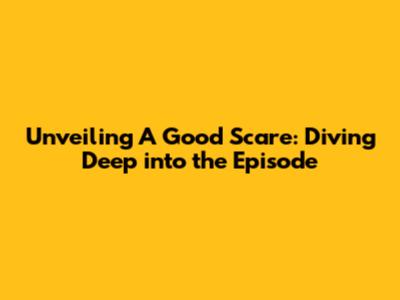 Unveiling 'A Good Scare': Diving Deep into the Episode
