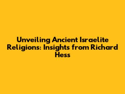 Unveiling Ancient Israelite Religions: Insights from Richard Hess