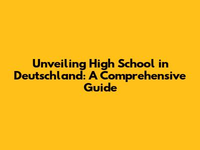 Unveiling High School in Deutschland: A Comprehensive Guide