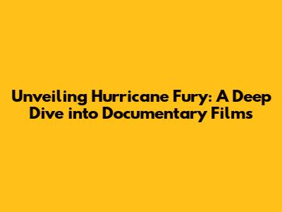 Unveiling Hurricane Fury: A Deep Dive into Documentary Films