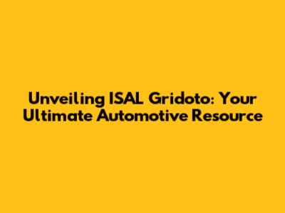 Unveiling ISAL Gridoto: Your Ultimate Automotive Resource