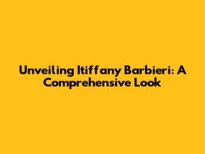 Unveiling Itiffany Barbieri: A Comprehensive Look