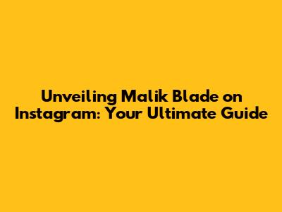 Unveiling Malik Blade on Instagram: Your Ultimate Guide