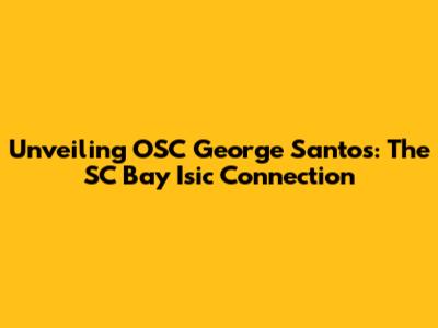 Unveiling OSC George Santos: The SC Bay Isic Connection