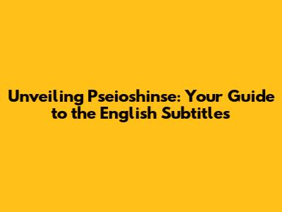 Unveiling Pseioshinse: Your Guide to the English Subtitles
