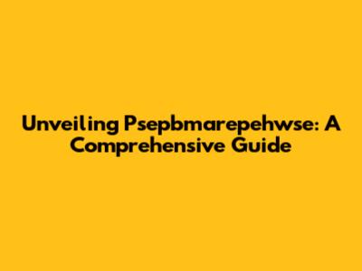 Unveiling Psepbmarepehwse: A Comprehensive Guide
