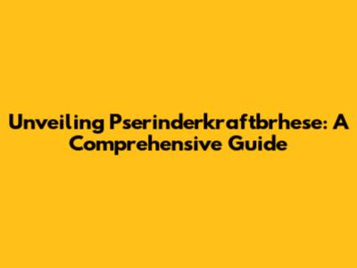 Unveiling Pserinderkraftbrhese: A Comprehensive Guide