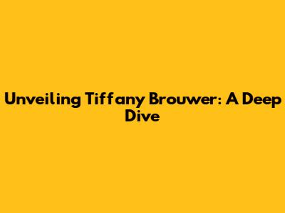 Unveiling Tiffany Brouwer: A Deep Dive