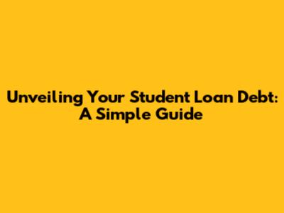 Unveiling Your Student Loan Debt: A Simple Guide