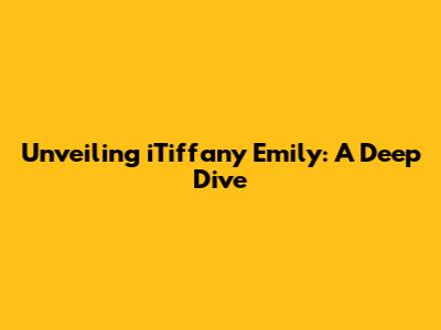 Unveiling iTiffany Emily: A Deep Dive