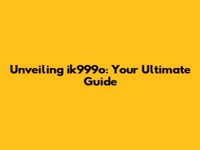 Unveiling ik999o: Your Ultimate Guide