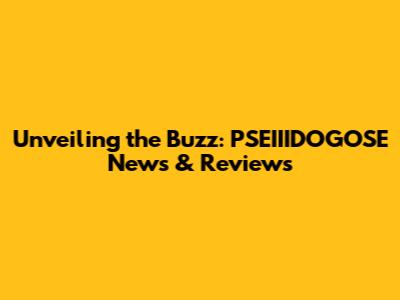 Unveiling the Buzz: PSEIIIDOGOSE News & Reviews