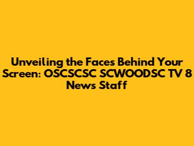 Unveiling the Faces Behind Your Screen: OSCSCSC SCWOODSC TV 8 News Staff