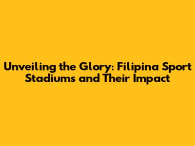 Unveiling the Glory: Filipina Sport Stadiums and Their Impact