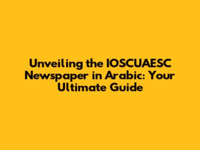 Unveiling the IOSCUAESC Newspaper in Arabic: Your Ultimate Guide