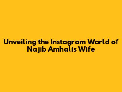 Unveiling the Instagram World of Najib Amhali's Wife