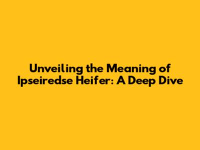 Unveiling the Meaning of 'Ipseiredse Heifer': A Deep Dive