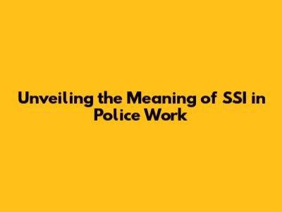 Unveiling the Meaning of SSI in Police Work