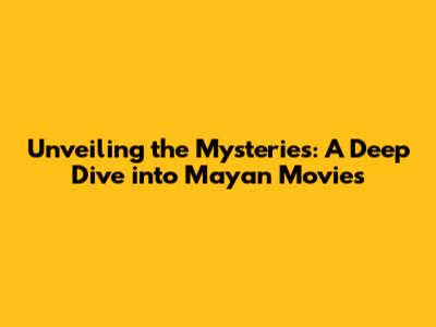 Unveiling the Mysteries: A Deep Dive into Mayan Movies