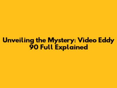 Unveiling the Mystery: Video Eddy 90 Full Explained
