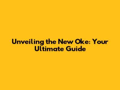 Unveiling the New Oke: Your Ultimate Guide