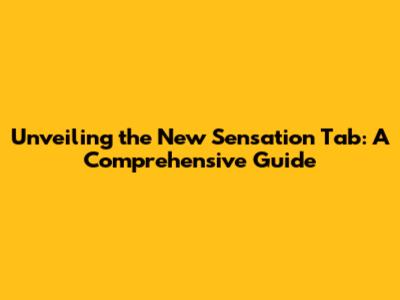 Unveiling the New Sensation Tab: A Comprehensive Guide