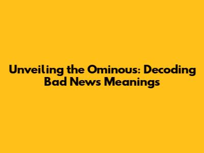 Unveiling the Ominous: Decoding Bad News Meanings