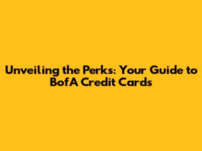 Unveiling the Perks: Your Guide to BofA Credit Cards