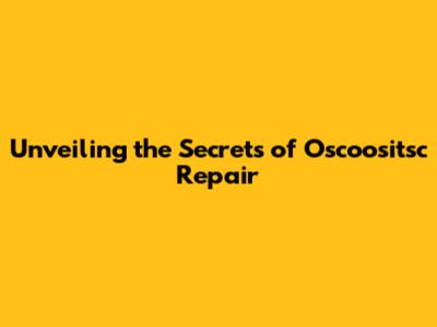 Unveiling the Secrets of Oscoositsc Repair