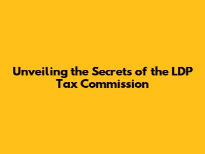 Unveiling the Secrets of the LDP Tax Commission