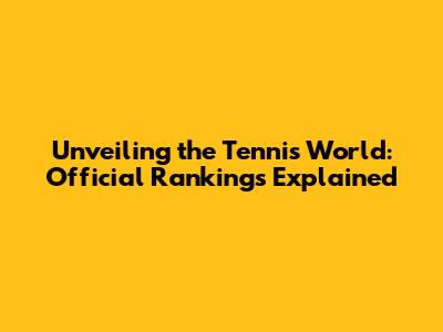 Unveiling the Tennis World: Official Rankings Explained
