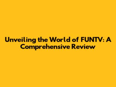 Unveiling the World of FUNTV: A Comprehensive Review
