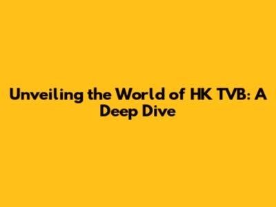 Unveiling the World of HK TVB: A Deep Dive