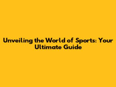 Unveiling the World of Sports: Your Ultimate Guide