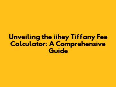 Unveiling the iihey Tiffany Fee Calculator: A Comprehensive Guide