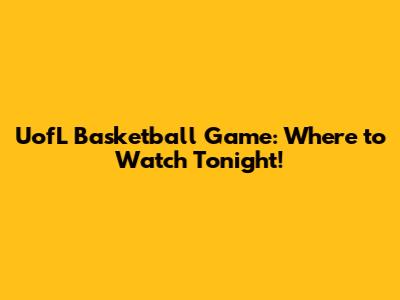 UofL Basketball Game: Where to Watch Tonight!