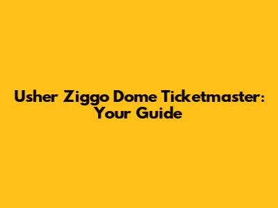 Usher Ziggo Dome Ticketmaster: Your Guide