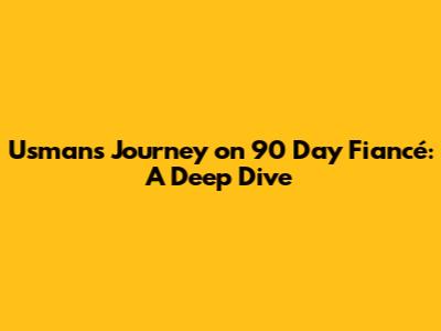 Usman's Journey on 90 Day Fiancé: A Deep Dive