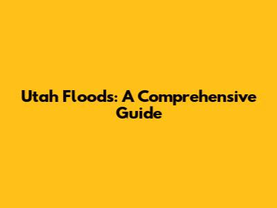 Utah Floods: A Comprehensive Guide