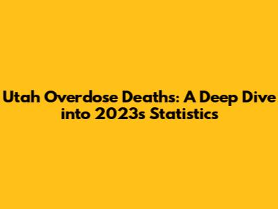 Utah Overdose Deaths: A Deep Dive into 2023's Statistics