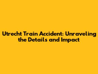 Utrecht Train Accident: Unraveling the Details and Impact