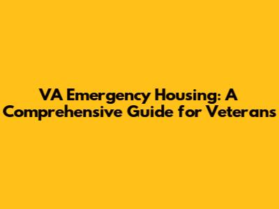 VA Emergency Housing: A Comprehensive Guide for Veterans