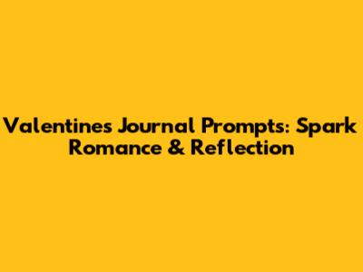 Valentine's Journal Prompts: Spark Romance & Reflection