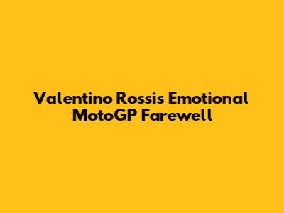 Valentino Rossi's Emotional MotoGP Farewell