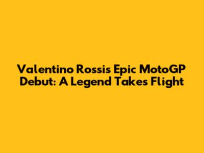 Valentino Rossi's Epic MotoGP Debut: A Legend Takes Flight