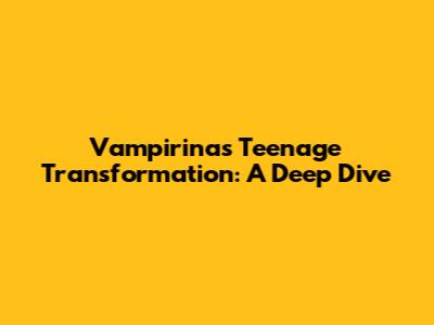 Vampirina's Teenage Transformation: A Deep Dive