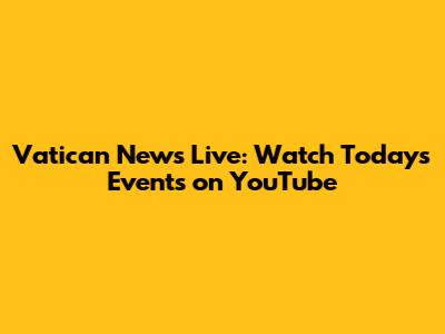 Vatican News Live: Watch Today's Events on YouTube