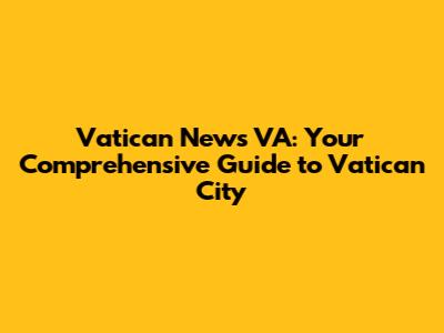 Vatican News VA: Your Comprehensive Guide to Vatican City