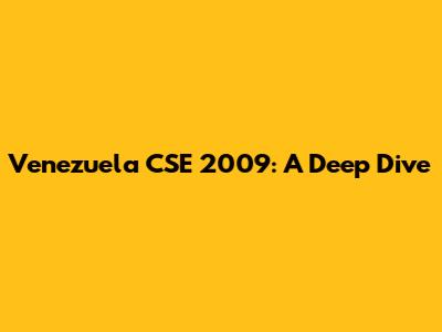 Venezuela CSE 2009: A Deep Dive